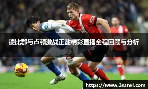 德比郡与卢顿激战正酣精彩直播全程回顾与分析