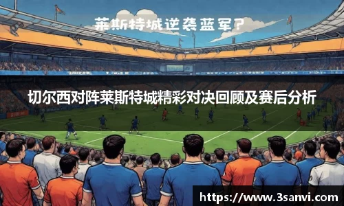 切尔西对阵莱斯特城精彩对决回顾及赛后分析