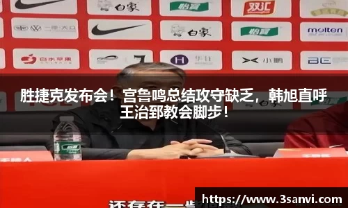 胜捷克发布会！宫鲁鸣总结攻守缺乏，韩旭直呼王治郅教会脚步！