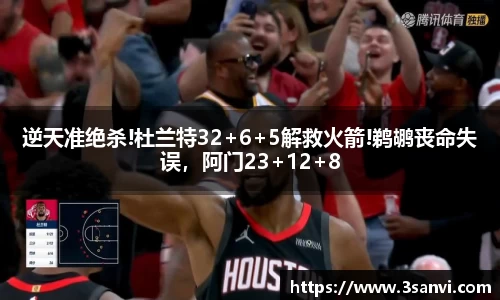 逆天准绝杀!杜兰特32+6+5解救火箭!鹈鹕丧命失误，阿门23+12+8