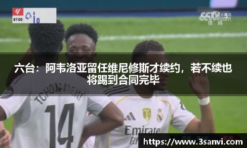 六台：阿韦洛亚留任维尼修斯才续约，若不续也将踢到合同完毕